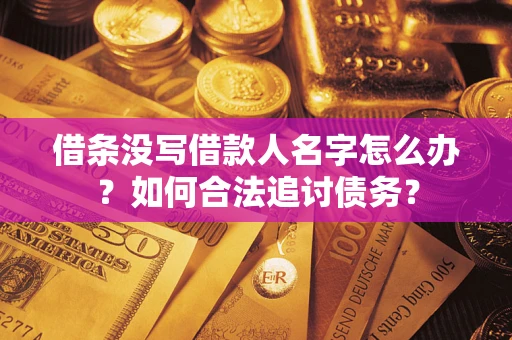 北京借条没写借款人名字怎么办？如何合法追讨债务？