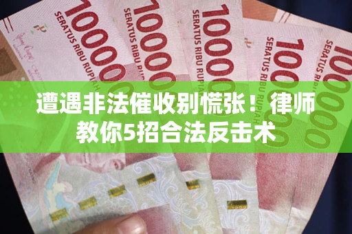 北京遭遇非法催收别慌张！律师教你5招合法反击术
