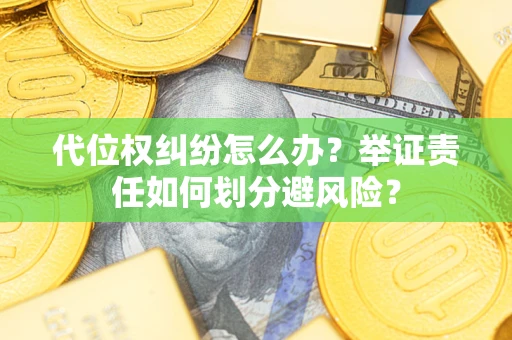北京代位权纠纷怎么办？举证责任如何划分避风险？
