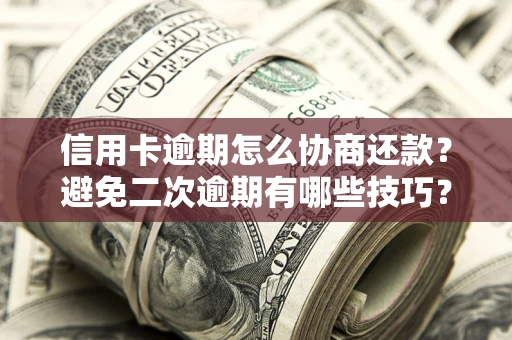 北京信用卡逾期怎么协商还款？避免二次逾期有哪些技巧？