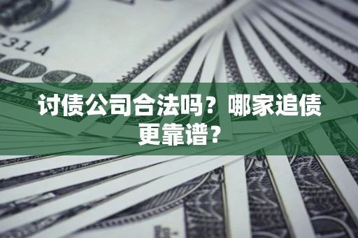 北京讨债公司合法吗？哪家追债更靠谱？