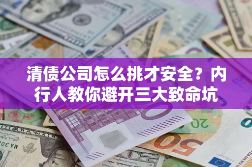 北京清债公司怎么挑才安全？内行人教你避开三大致命坑
