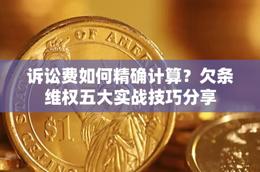 北京诉讼费如何精确计算？欠条维权五大实战技巧分享