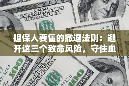 北京担保人要懂的撤退法则：避开这三个致命风险，守住血汗钱