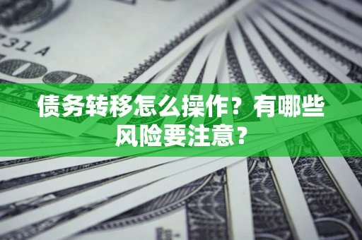 北京债务转移怎么操作？有哪些风险要注意？