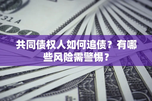 北京共同债权人如何追债？有哪些风险需警惕？