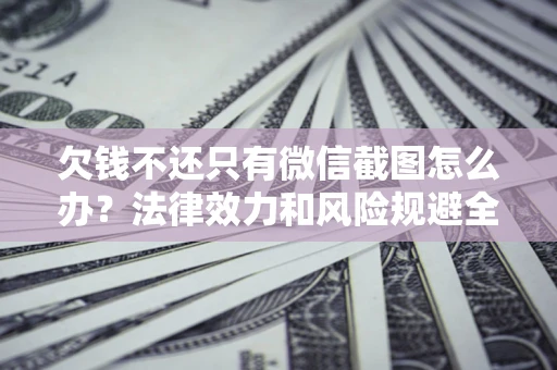 北京欠钱不还只有微信截图怎么办？法律效力和风险规避全解析