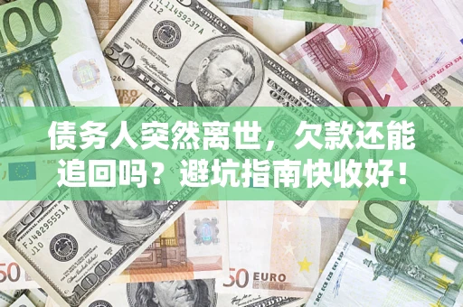 北京债务人突然离世，欠款还能追回吗？避坑指南快收好！