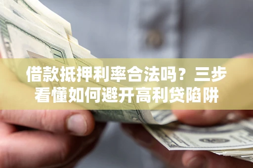 北京借款抵押利率合法吗？三步看懂如何避开高利贷陷阱