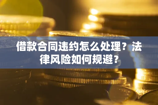 北京借款合同违约怎么处理？法律风险如何规避？