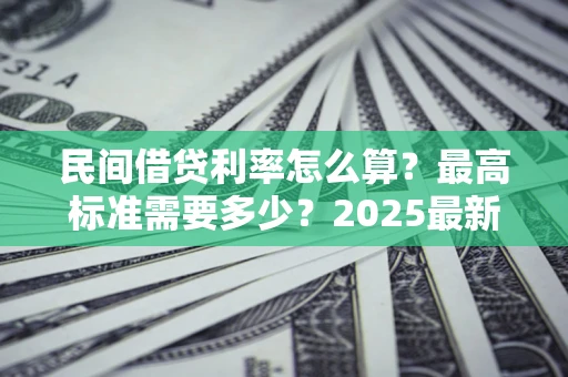 北京民间借贷利率怎么算？最高标准需要多少？2025最新避坑指南