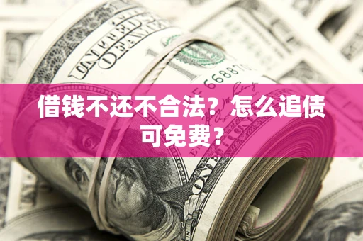 北京借钱不还不合法？怎么追债可免费？