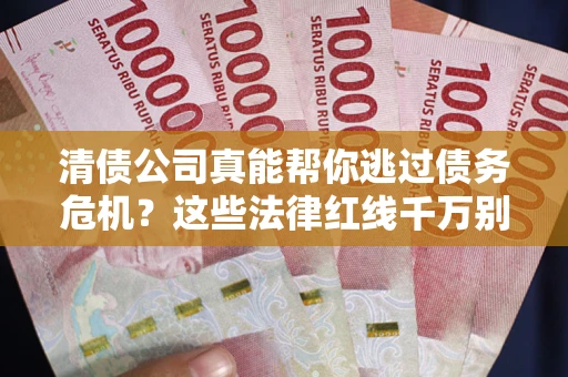 北京清债公司真能帮你逃过债务危机？这些法律红线千万别踩
