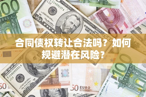 北京合同债权转让合法吗?如何规避潜在风险? 北京合同债权转让合法吗?如何规避潜在风险?