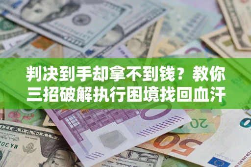 北京判决到手却拿不到钱？教你三招破解执行困境找回血汗钱