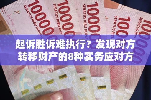 北京起诉胜诉难执行？发现对方转移财产的8种实务应对方案