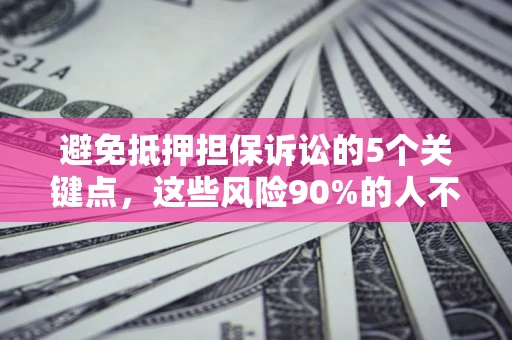 北京避免抵押担保诉讼的5个关键点，这些风险90%的人不知道！