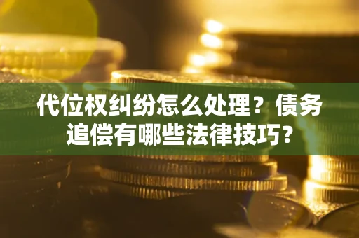 北京代位权纠纷怎么处理？债务追偿有哪些法律技巧？