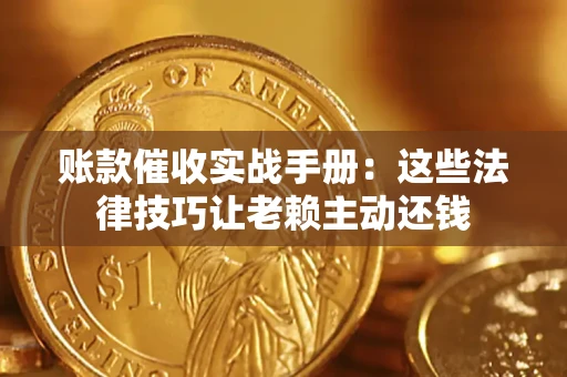 北京账款催收实战手册：这些法律技巧让老赖主动还钱