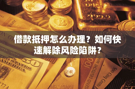 北京借款抵押怎么办理？如何快速解除风险陷阱？