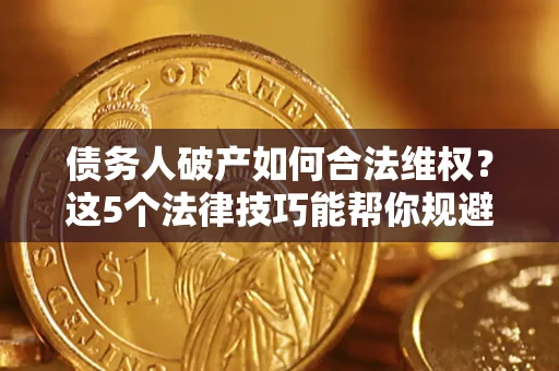 北京债务人破产如何合法维权？这5个法律技巧能帮你规避风险