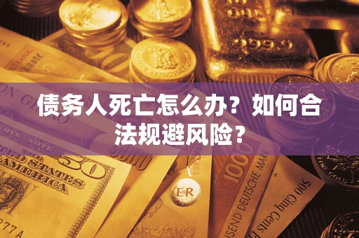 北京债务人死亡怎么办？如何合法规避风险？