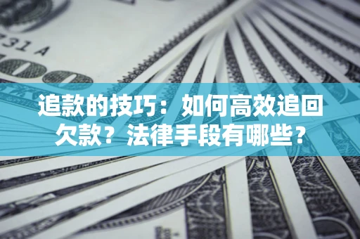 北京追款的技巧：如何高效追回欠款？法律手段有哪些？
