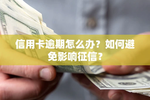 北京信用卡逾期怎么办？如何避免影响征信？