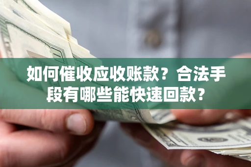 北京如何催收应收账款？合法手段有哪些能快速回款？