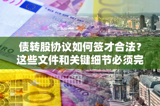 北京债转股协议如何签才合法？这些文件和关键细节必须完整