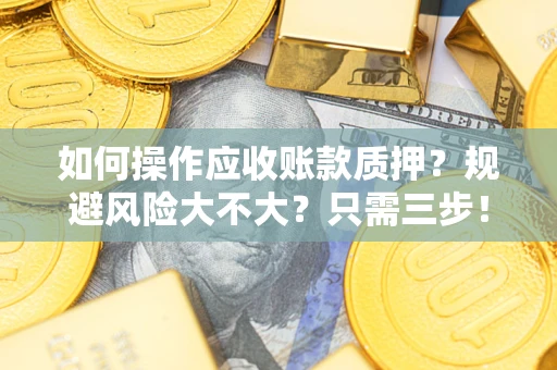 北京如何操作应收账款质押？规避风险大不大？只需三步！