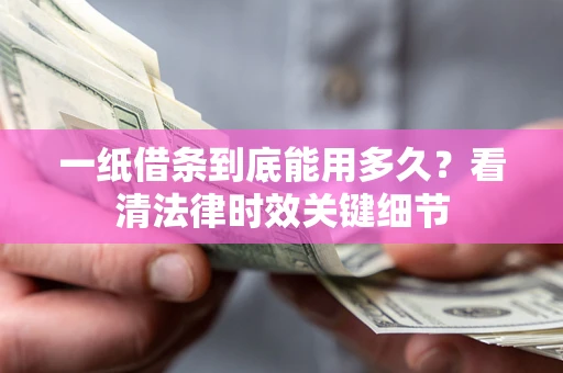 北京一纸借条到底能用多久？看清法律时效关键细节