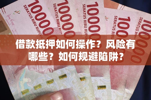 北京借款抵押如何操作?风险有哪些?如何规避陷阱? 北京借款抵押如何操作?风险有哪些?如何规避陷阱?