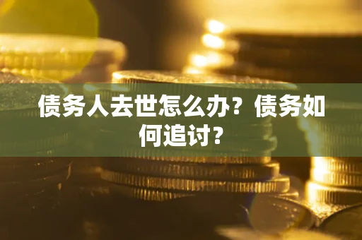 北京债务人去世怎么办？债务如何追讨？