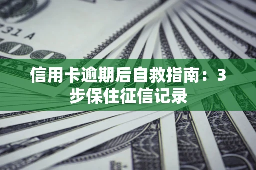 北京信用卡逾期后自救指南：3步保住征信记录