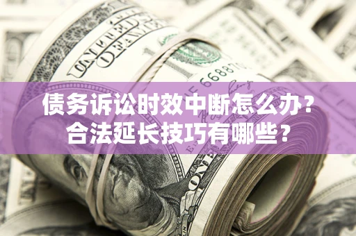 北京债务诉讼时效中断怎么办？合法延长技巧有哪些？