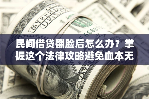 北京民间借贷翻脸后怎么办？掌握这个法律攻略避免血本无归