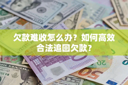 北京欠款难收怎么办？如何高效合法追回欠款？
