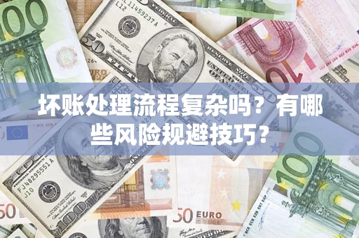 北京坏账处理流程复杂吗？有哪些风险规避技巧？
