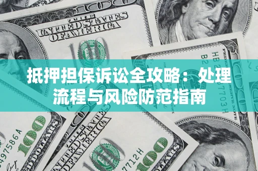 北京抵押担保诉讼全攻略：处理流程与风险防范指南