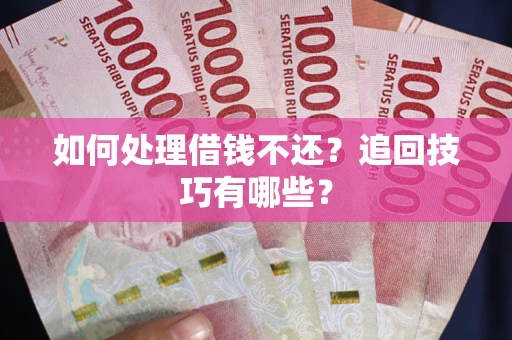 北京如何处理借钱不还？追回技巧有哪些？