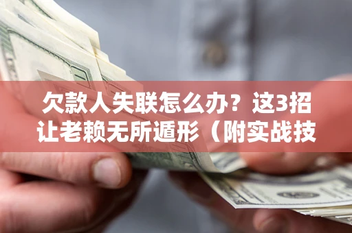北京欠款人失联怎么办？这3招让老赖无所遁形（附实战技巧）
