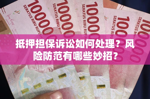 北京抵押担保诉讼如何处理？风险防范有哪些妙招？