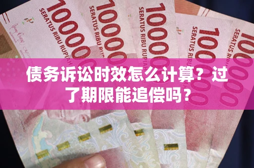 北京债务诉讼时效怎么计算？过了期限能追偿吗？