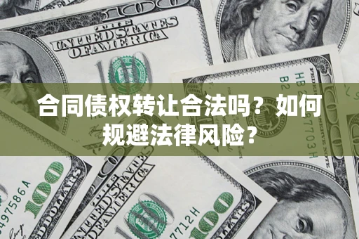 北京合同债权转让合法吗？如何规避法律风险？