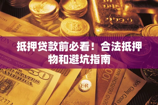 北京抵押贷款前必看！合法抵押物和避坑指南