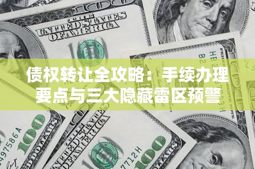 北京债权转让全攻略：手续办理要点与三大隐藏雷区预警