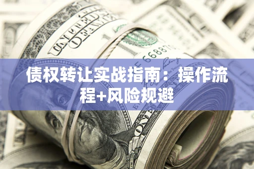 北京债权转让实战指南：操作流程+风险规避