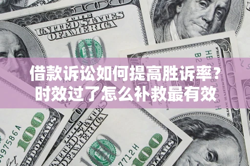 北京借款诉讼如何提高胜诉率？时效过了怎么补救最有效