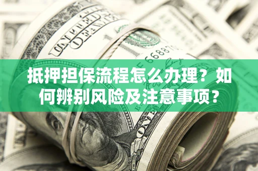 北京抵押担保流程怎么办理？如何辨别风险及注意事项？